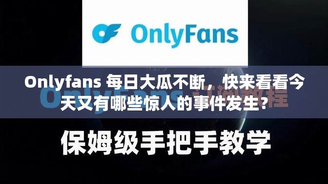 Onlyfans 每日大瓜不断，快来看看今天又有哪些惊人的事件发生？