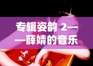 专辑姿韵 2——薛婧的音乐盛宴，你准备好了吗？