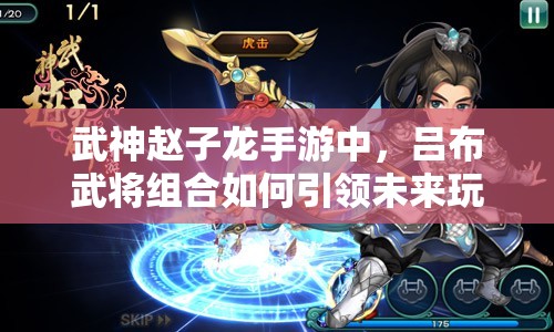 武神赵子龙手游中，吕布武将组合如何引领未来玩法三大革命？
