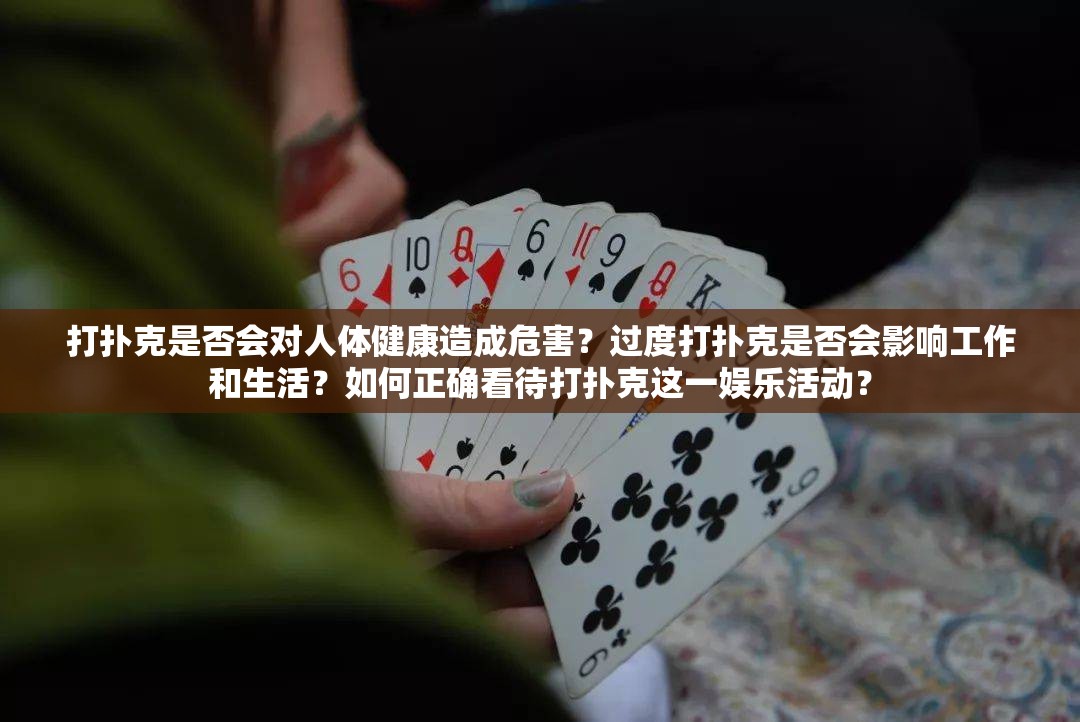 打扑克是否会对人体健康造成危害？过度打扑克是否会影响工作和生活？如何正确看待打扑克这一娱乐活动？