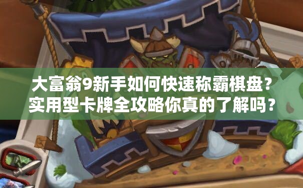 大富翁9新手如何快速称霸棋盘？实用型卡牌全攻略你真的了解吗？
