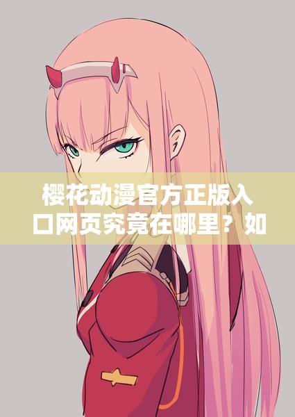 樱花动漫官方正版入口网页究竟在哪里？如何快速找到它？或者：想找樱花动漫官方正版入口网页？这里有你想要的答案又或者：探索樱花动漫官方正版入口网页，你知道正确的途径吗？
