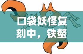 口袋妖怪复刻中，铁螯龙虾隐藏属性大揭秘，你真的了解它吗？