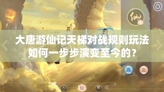 大唐游仙记天梯对战规则玩法如何一步步演变至今的？