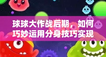 球球大作战后期，如何巧妙运用分身技巧实现逆袭？