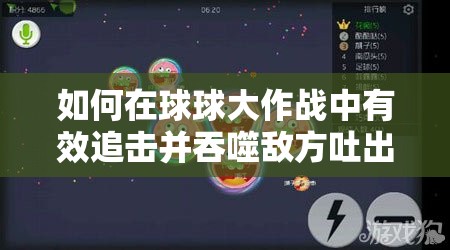 如何在球球大作战中有效追击并吞噬敌方吐出的诱饵小球？