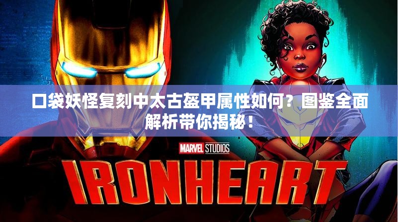 口袋妖怪复刻中太古盔甲属性如何？图鉴全面解析带你揭秘！