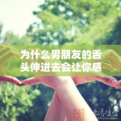 为什么男朋友的舌头伸进去会让你感到如此愉悦？探索性技巧，让你和他的性生活更加美满