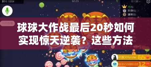 球球大作战最后20秒如何实现惊天逆袭？这些方法你真的掌握了吗？
