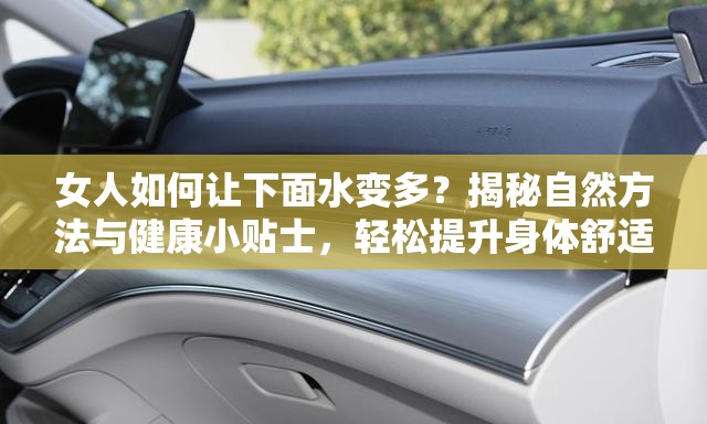 女人如何让下面水变多？揭秘自然方法与健康小贴士，轻松提升身体舒适度