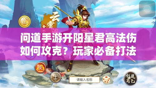 问道手游开阳星君高法伤如何攻克？玩家必备打法技巧揭秘！