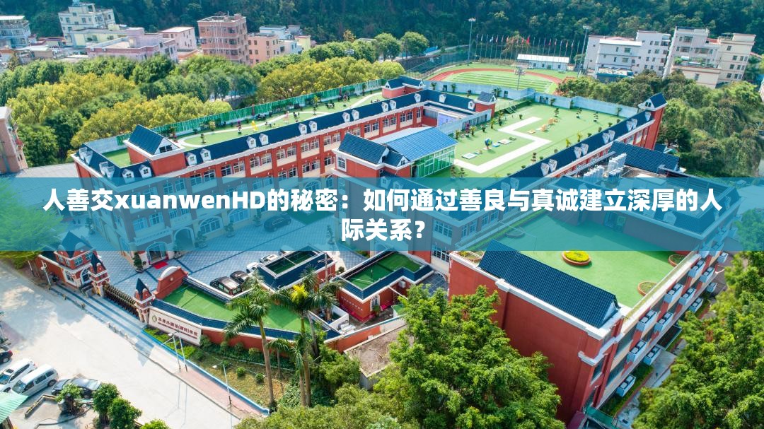 人善交xuanwenHD的秘密：如何通过善良与真诚建立深厚的人际关系？