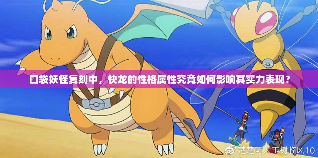口袋妖怪复刻中，快龙的性格属性究竟如何影响其实力表现？