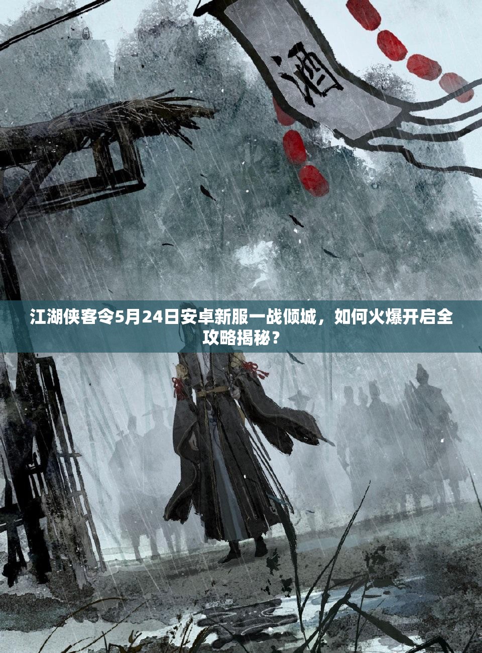 江湖侠客令5月24日安卓新服一战倾城，如何火爆开启全攻略揭秘？