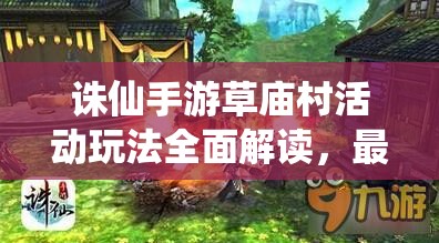 诛仙手游草庙村活动玩法全面解读，最经典环节究竟隐藏在哪？
