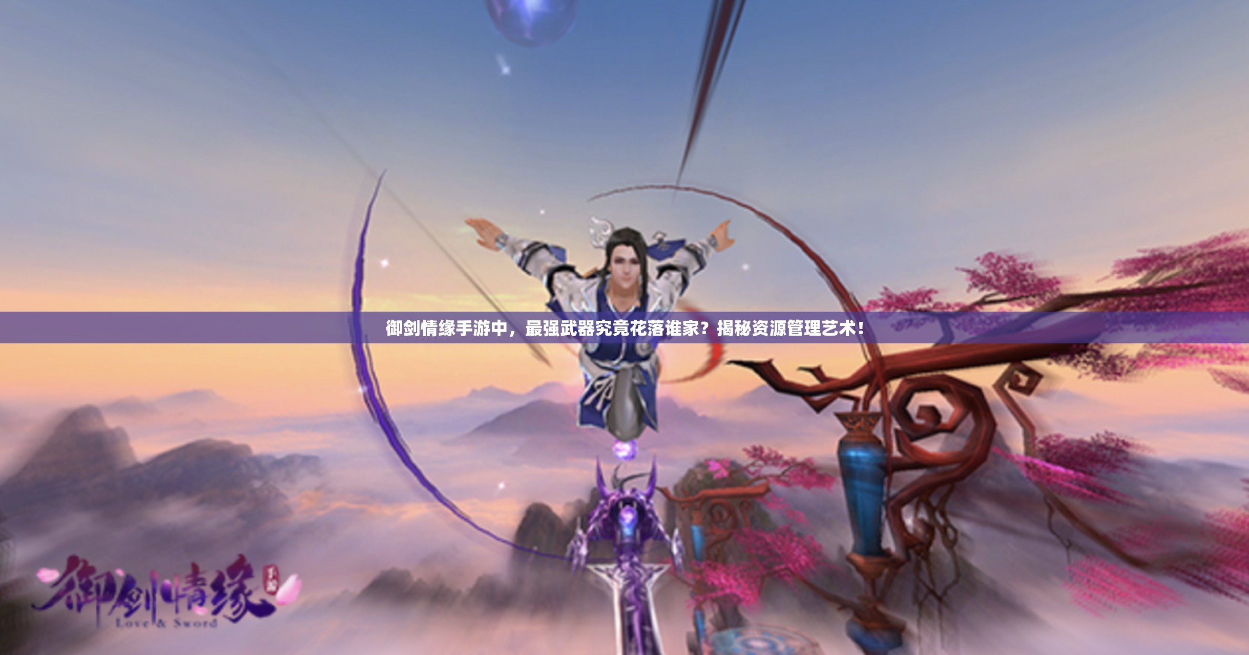 御剑情缘手游中，最强武器究竟花落谁家？揭秘资源管理艺术！