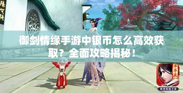 御剑情缘手游中银币怎么高效获取？全面攻略揭秘！