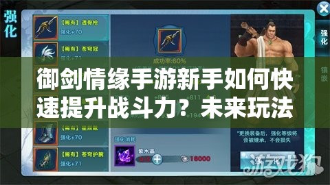 御剑情缘手游新手如何快速提升战斗力？未来玩法又将有何革命性变化？