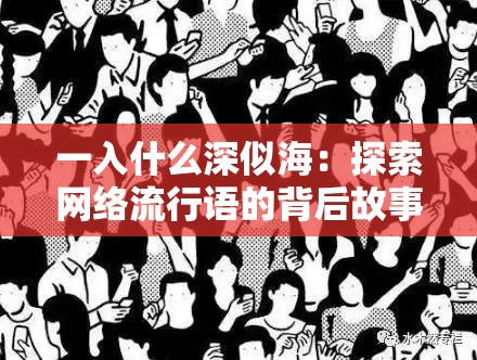 一入什么深似海：探索网络流行语的背后故事与深刻含义