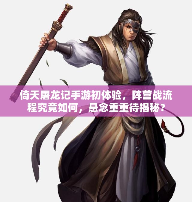 倚天屠龙记手游初体验，阵营战流程究竟如何，悬念重重待揭秘？
