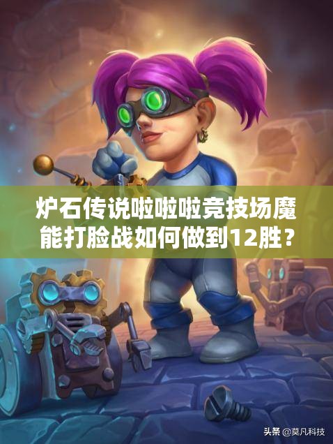 炉石传说啦啦啦竞技场魔能打脸战如何做到12胜？揭秘攻略！