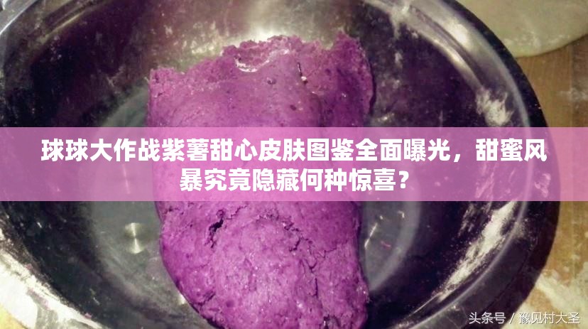 球球大作战紫薯甜心皮肤图鉴全面曝光，甜蜜风暴究竟隐藏何种惊喜？
