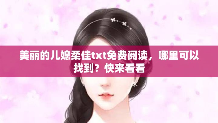 美丽的儿媳柔佳txt免费阅读，哪里可以找到？快来看看
