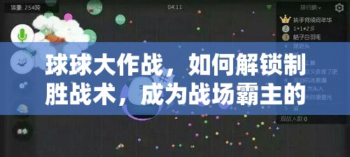 球球大作战，如何解锁制胜战术，成为战场霸主的终极秘籍何在？