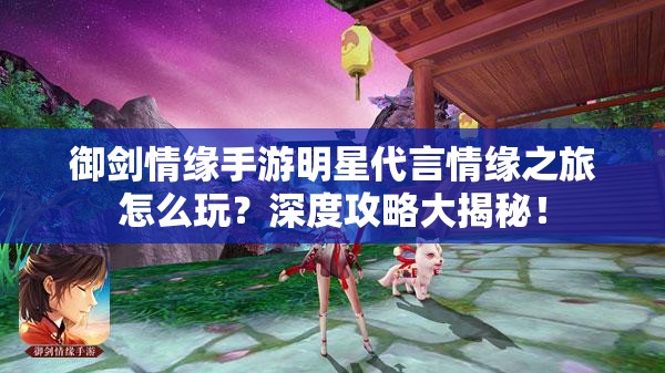 御剑情缘手游明星代言情缘之旅怎么玩？深度攻略大揭秘！