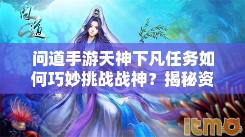 问道手游天神下凡任务如何巧妙挑战战神？揭秘资源管理艺术攻略