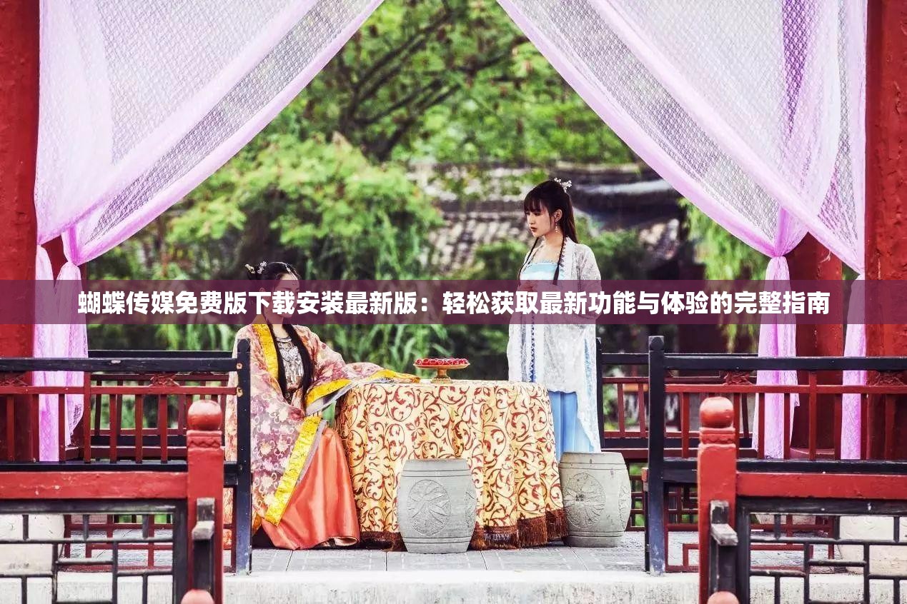蝴蝶传媒免费版下载安装最新版：轻松获取最新功能与体验的完整指南