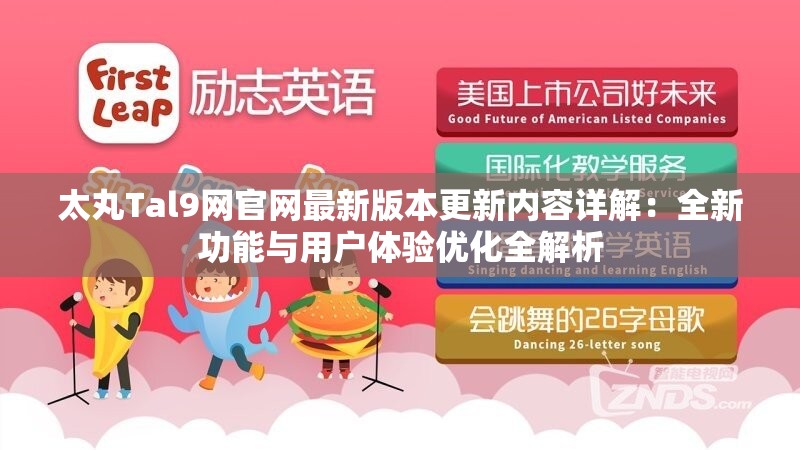 太丸Tal9网官网最新版本更新内容详解：全新功能与用户体验优化全解析