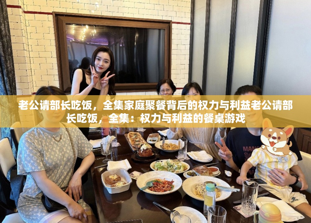 老公请部长吃饭，全集家庭聚餐背后的权力与利益老公请部长吃饭，全集：权力与利益的餐桌游戏