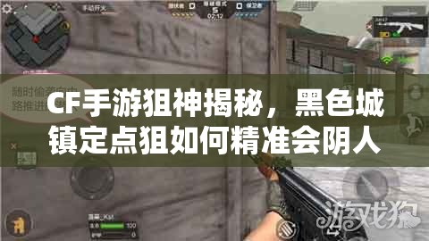 CF手游狙神揭秘，黑色城镇定点狙如何精准会阴人？