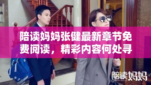 陪读妈妈张健最新章节免费阅读，精彩内容何处寻？陪读妈妈张健最新章节免费阅读，你想知道的都在这里吗？想免费阅读陪读妈妈张健最新章节？快来这里一探究竟