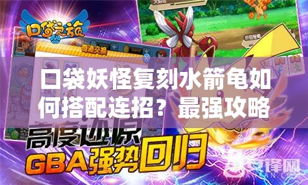口袋妖怪复刻水箭龟如何搭配连招？最强攻略揭秘！