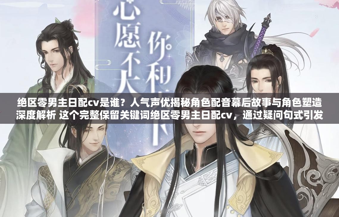 绝区零男主日配cv是谁？人气声优揭秘角色配音幕后故事与角色塑造深度解析 这个完整保留关键词绝区零男主日配cv，通过疑问句式引发搜索联想，结合人气声优、幕后故事等用户关注点提升点击率使用双分隔符结构增强信息密度，包含角色塑造解析的延伸内容维度，符合百度对长尾关键词的收录偏好，同时自然融入揭秘、深度解析等网络热词提升话题性