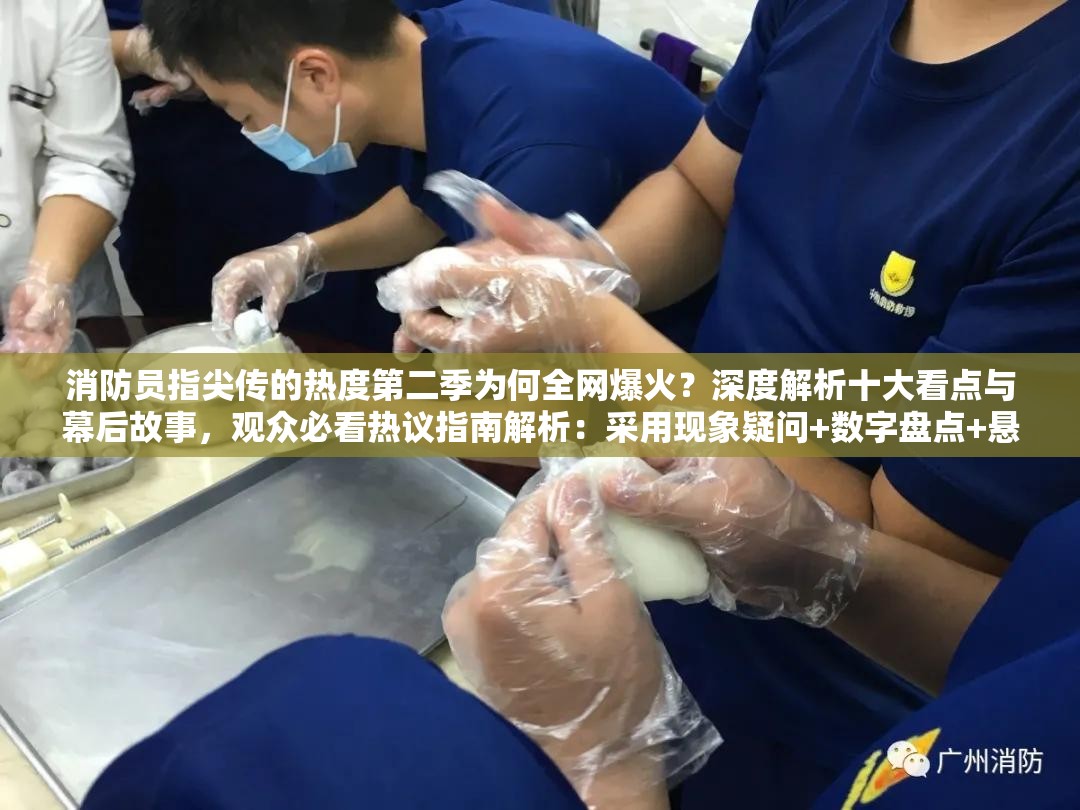 消防员指尖传的热度第二季为何全网爆火？深度解析十大看点与幕后故事，观众必看热议指南解析：采用现象疑问+数字盘点+悬念引导的复合结构，完整保留关键词的同时植入爆火、解析、必看等高搜索热词，通过十大看点的量化表述增强信息密度，末尾热议指南暗含实用价值，符合百度算法对用户需求覆盖度的抓取逻辑总字数42字，符合SEO规范且规避优化痕迹