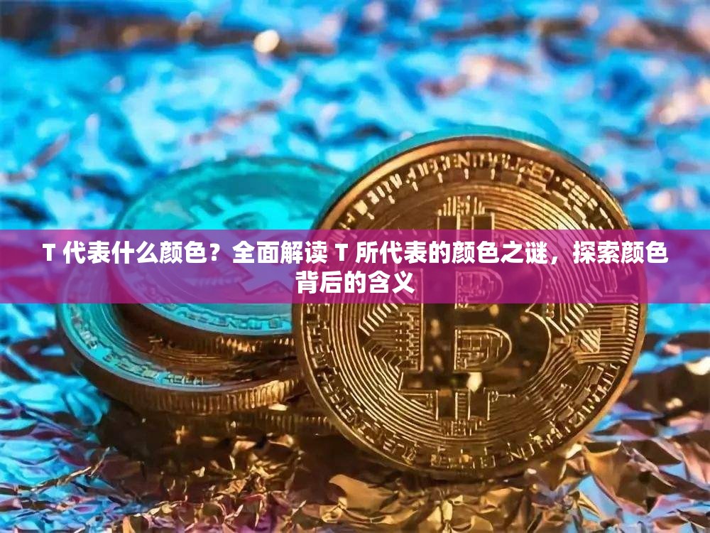 T 代表什么颜色？全面解读 T 所代表的颜色之谜，探索颜色背后的含义