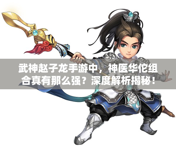 武神赵子龙手游中，神医华佗组合真有那么强？深度解析揭秘！