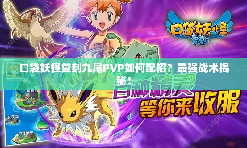 口袋妖怪复刻九尾PVP如何配招？最强战术揭秘！