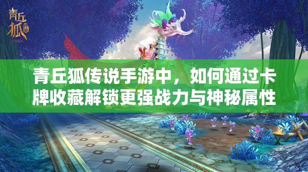 青丘狐传说手游中，如何通过卡牌收藏解锁更强战力与神秘属性？