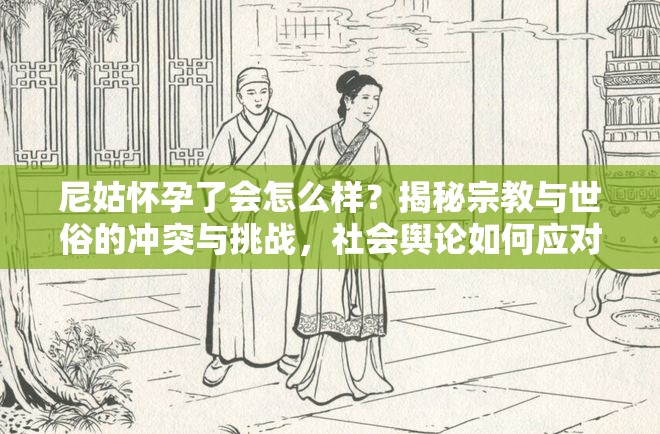 尼姑怀孕了会怎么样？揭秘宗教与世俗的冲突与挑战，社会舆论如何应对？