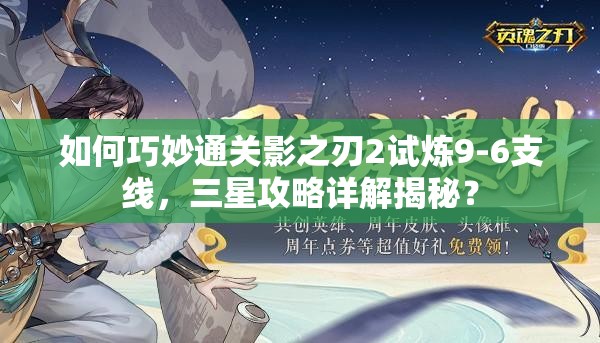 如何巧妙通关影之刃2试炼9-6支线，三星攻略详解揭秘？