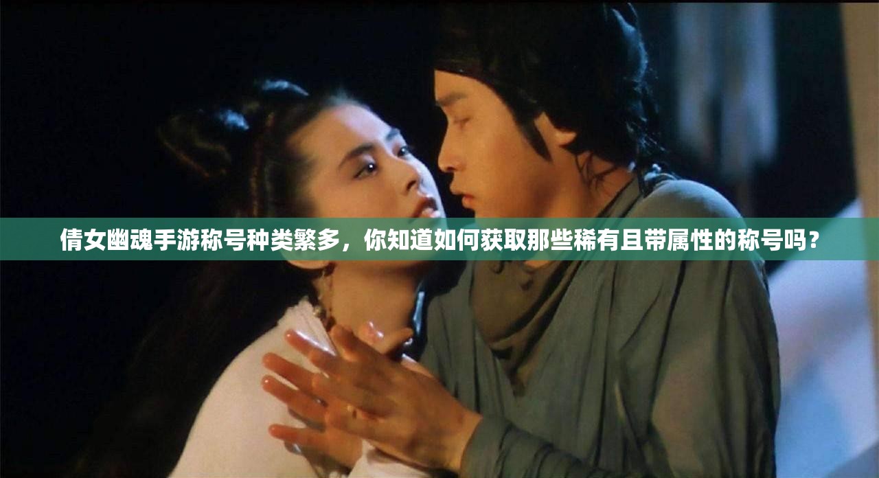 倩女幽魂手游称号种类繁多，你知道如何获取那些稀有且带属性的称号吗？