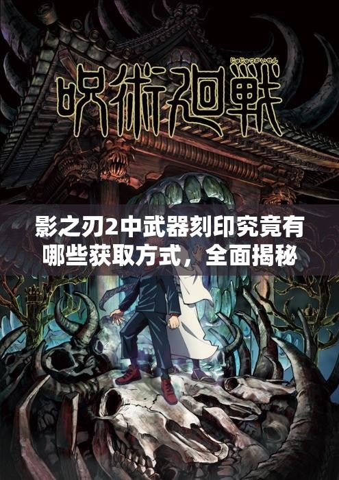影之刃2中武器刻印究竟有哪些获取方式，全面揭秘来了吗？