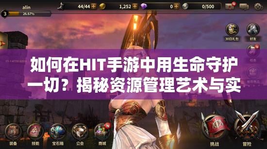 如何在HIT手游中用生命守护一切？揭秘资源管理艺术与实战技巧
