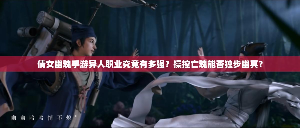 倩女幽魂手游异人职业究竟有多强？操控亡魂能否独步幽冥？