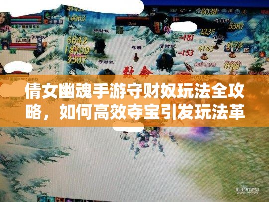 倩女幽魂手游守财奴玩法全攻略，如何高效夺宝引发玩法革命？