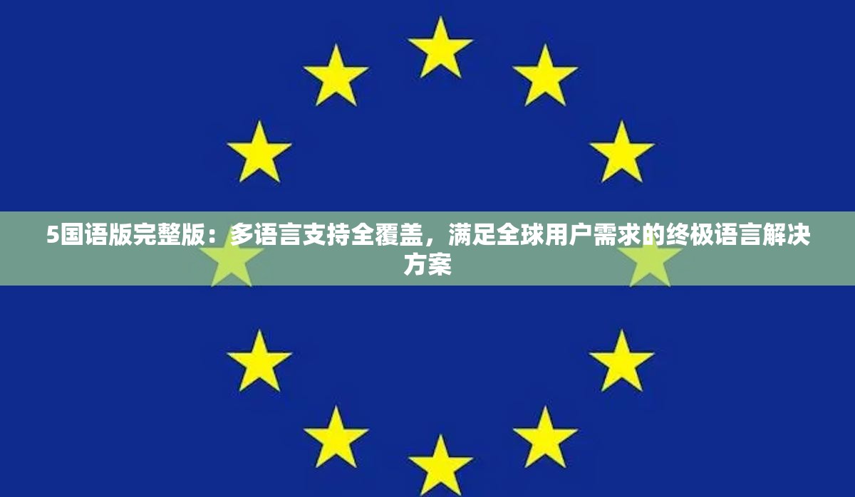 5国语版完整版：多语言支持全覆盖，满足全球用户需求的终极语言解决方案
